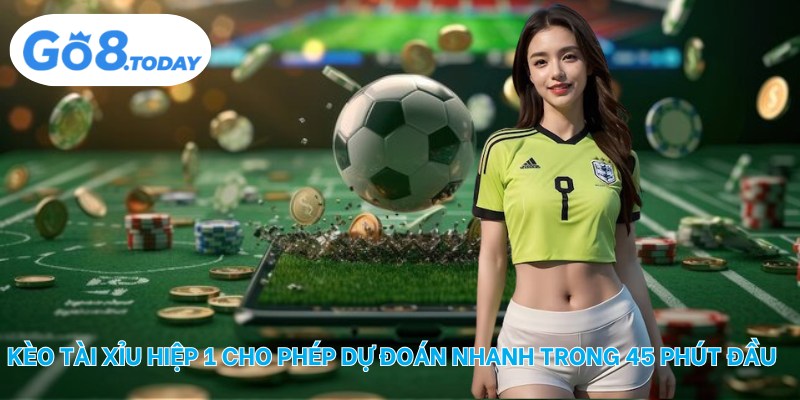 Kèo tài xỉu hiệp 1 cho phép dự đoán nhanh trong 45 phút đầu