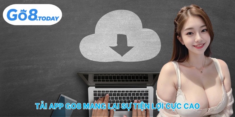 Tải app Go8 mang lại sự tiện lợi cực cao